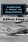 Carrying a Nuke to Sevastopol: One Pilot, One Engine, and One Plutonium Bomb - Daniel Ford - 9781507059647