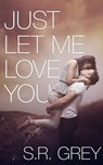 Just Let Me Love You - S.R. Grey - 9781507088111