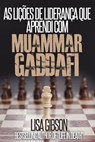 As LIÇÕES DE LIDERANÇA QUE APRENDI COM MUAMMAR GADDAFI - Lisa Gibson - 9781507108840