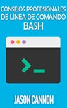 Consejos Profesionales de Línea de Comando Bash - Jason Cannon - 9781507115985