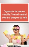 Organízate de manera sencilla: Toma el control sobre tu tiempo y tu vida - Tara Dristall ; John Dristall - 9781507120705