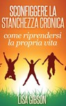Sconfiggere la stanchezza cronica: come riprendersi la propria vita - Lisa Gibson - 9781507138755