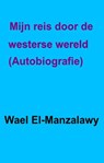 Mijn reis door de westerse wereld. - autobiografie - Wael El-Manzalawy - 9781507139974