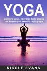 YOGA: perdere peso, liberarsi dallo stress ed essere più sereni con lo yoga - Nicole Evans - 9781507158180