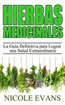Hierbas Medicinales: La Guía Definitiva para Lograr una Salud Extraordinaria - Nicole Evans - 9781507159705