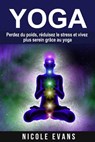 Yoga - Perdez du poids, réduisez le stress et vivez plus serein grâce au yoga - Nicole Evans - 9781507160534