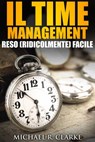 Il Time Management Reso (Ridicolmente) Facile - Michael R. Clarke - 9781507161388