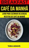 Breakfast: Café da Manhã: Livro para cozinhar Deliciosas Receitas de Café da Manhã - Tara Adams - 9781507163610