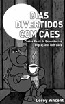 Dias Divertidos com Cães: Contos Reais de Experiências Engraçadas com Cães - Leroy Vincent - 9781507187753