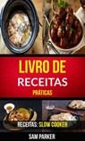 Livro de Receitas Práticas (Receitas: Slow Cooker) - Sam Parker - 9781507194461
