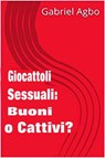 Giocattoli sessuali: Buoni o Cattivi? - Gabriel Agbo - 9781507195345
