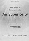Case Studies in the Achievement of Air Superiority - U. S. Air Force - 9781507760482