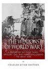 The Weapons of World War I: A History of the Guns, Tanks, Artillery, Gas, and Planes Used during the Great War - Charles River - 9781507765838
