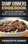Dump Dinners Cookbook: Quick & Easy Dump Dinner Recipes for the Busy Home Cook - Charlotte Pearce - 9781507782101