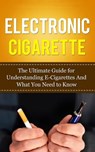 Electronic Cigarette: The Ultimate Guide for Understanding E-Cigarettes And What You Need To Know - Caesar Lincoln - 9781507841006