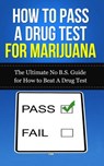 How to Pass A Drug Test for Marijuana: The Ultimate No B.S. Guide for How to Beat A Drug Test - Caesar Lincoln - 9781507845783