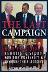 The Last Campaign: How Presidents Rewrite History, Run for Posterity & Enshrine Their Legacies - Anthony Clark - 9781508409748