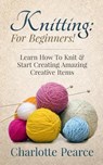 Knitting: For Beginners! - Learn How To Knit & Start Creating Amazing Creative Items - Charlotte Pearce - 9781508432418