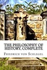 The Philosophy of History, Complete - VON SCHLEGEL,  Friedrich - 9781508509738