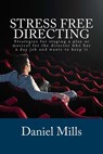 Stress Free Directing: Strategies for staging a play or musical for the director who has a day job and wants to keep it - Daniel B. Mills - 9781508572374