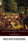The Algonquin Legends of New England - Charles Leland - 9781508636953