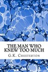 The Man Who Knew Too Much: (G.K. Chesterton Classics Collection) - G. K. Chesterton - 9781508732402