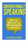 Conversationally Speaking: WHAT to Say, WHEN to Say It, and HOW to Never Run Out of Things to say - Patrick King - 9781508739388