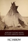 Mortuary Customs among the North American Indians - H. C. Yarrow - 9781508798262