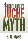 North Korea's Juche Myth - B. R. Myers - 9781508799931