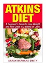 Atkins Diet: A Beginner's Guide to Lose Weight and Feel Great in 2 Weeks! - Sarah Barbara Smith - 9781508976486