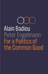 For a Politics of the Common Good - Alain (l'Ecole normale superieure) Badiou ; Peter Engelmann - 9781509535057