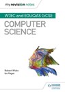 My Revision Notes: WJEC and Eduqas GCSE Computer Science - Robert Wicks ; Ian Paget - 9781510455054