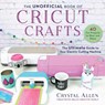 The Unofficial Book of Cricut Crafts: The Ultimate Guide to Your Electric Cutting Machine - Crystal Allen - 9781510757141