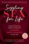 Sizzling Sex for Life: Everything You Need to Know to Maximize Erotic Pleasure at Any Age - Michael Castleman - 9781510762558