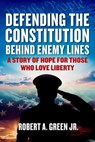 Defending the Constitution behind Enemy Lines - Robert A. Green - 9781510778078