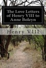 The Love Letters of Henry VIII to Anne Boleyn - Henry VIII - 9781511402231