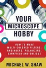 Your Microscope Hobby: How To Make Multi-colored Filters: Rheinberg, Polarizing, Darkfield and Oblique - Michael Shaw - 9781511421478