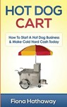 Hot Dog Cart: How To Start A Hot Dog Business & Make Cold Hard Cash Today - HATHAWAY,  Fiona - 9781511483667