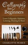 Calligraphy For Beginners: Learn Calligraphy Alphabets, Lettering, Drawing & More! - Charlotte Pearce - 9781511486521