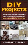 DIY Projects: Save Time & Money Maintaining Your Home With Simple DIY Household Hacks, Home Remedies: Increase Productivity & Save T - Charlotte Pearce - 9781511486552