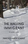 The walking immigrant - GONZÁLEZ,  Francisco García - 9781511644471