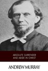 Absolute Surrender and Abide in Christ - Andrew Murray - 9781511737739