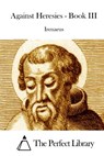Against Heresies - Book III - The Perfect Library - 9781511854856