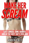 Make Her Scream: Last Longer, Come Harder, and Be The Best She's Ever Had - Amber Cole - 9781511953498