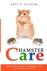 Hamster Care: The Essential Guide to Ownership, Care, & Training For Your Pet - PELLHAM,  Kate H. - 9781511972406