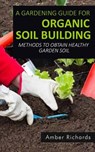 A Gardening Guide For Organic Soil Building - Amber Richards - 9781512075670