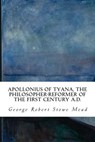 Apollonius of Tyana, the Philosopher-Reformer of the First Century A.D. - George Robert Stowe Mead - 9781512309546