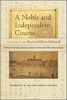 A Noble and Independent Course - The Life of the Reverend Edward Mitchell - Forrester A. Lee ; James S. Pringle ; James Pringle - 9781512602845