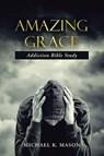 Amazing Grace Addiction Bible Study - Michael K Mason - 9781512747423