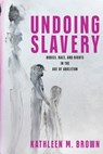 Undoing Slavery - Kathleen M. Brown - 9781512829723